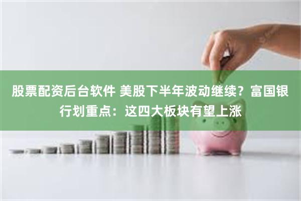 股票配资后台软件 美股下半年波动继续？富国银行划重点：这四大