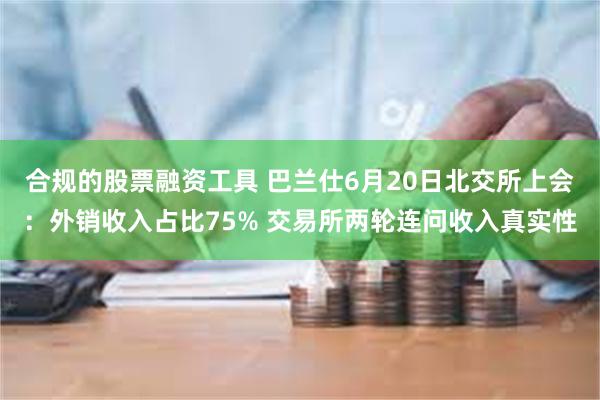 合规的股票融资工具 巴兰仕6月20日北交所上会：外销收入占比