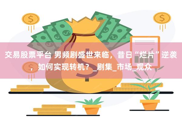 交易股票平台 男频剧盛世来临，昔日“烂片”逆袭，如何实现转机