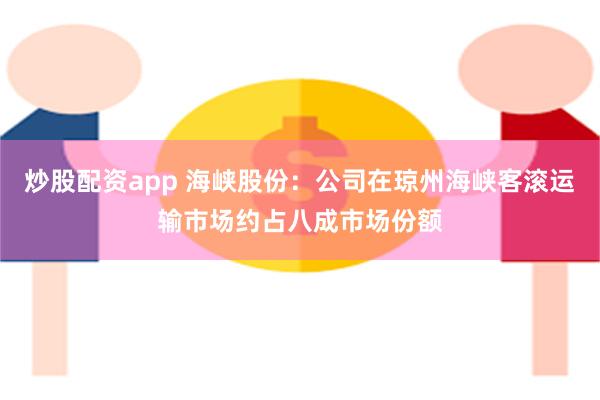 炒股配资app 海峡股份：公司在琼州海峡客滚运输市场约占八成