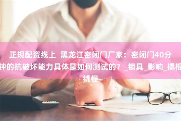 正规配资线上  黑龙江密闭门厂家：密闭门40分钟的抗破坏能力