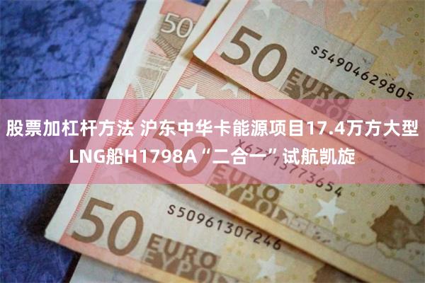 股票加杠杆方法 沪东中华卡能源项目17.4万方大型LNG船H