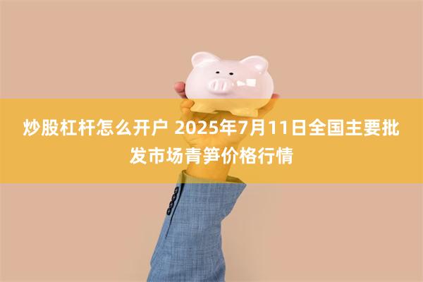炒股杠杆怎么开户 2025年7月11日全国主要批发市场青笋价