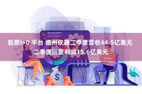 股票t+0 平台 德州仪器二季度营收44.5亿美元 二季度运