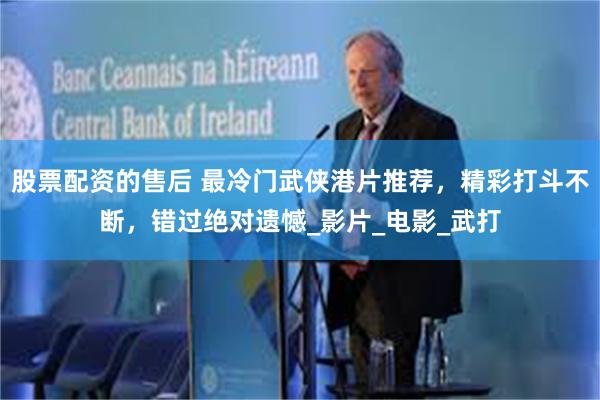 股票配资的售后 最冷门武侠港片推荐，精彩打斗不断，错过绝对遗
