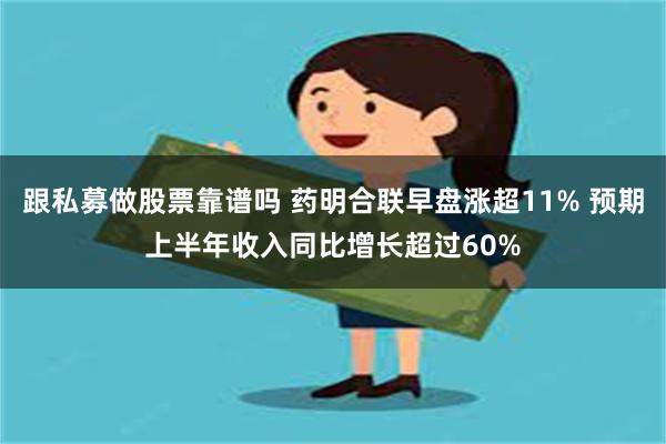 跟私募做股票靠谱吗 药明合联早盘涨超11% 预期上半年收入同