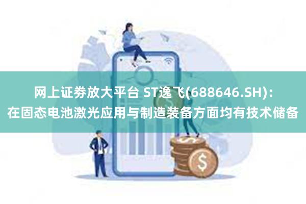 网上证劵放大平台 ST逸飞(688646.SH)：在固态电池