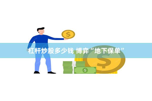 杠杆炒股多少钱 博弈“地下保单”