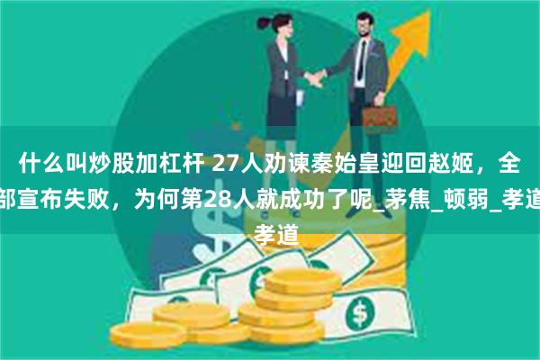 什么叫炒股加杠杆 27人劝谏秦始皇迎回赵姬，全部宣布失败，为