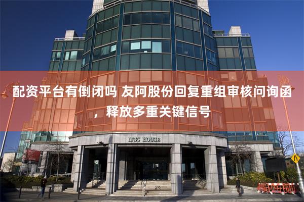 配资平台有倒闭吗 友阿股份回复重组审核问询函，释放多重关键信