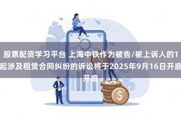 股票配资学习平台 上海中铁作为被告/被上诉人的1起涉及租赁合