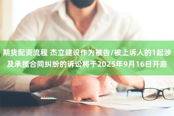 期货配资流程 杰立建设作为被告/被上诉人的1起涉及承揽合同纠