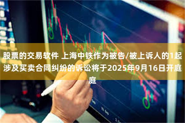 股票的交易软件 上海中铁作为被告/被上诉人的1起涉及买卖合同