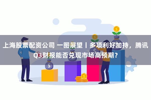 上海股票配资公司 一图展望丨多项利好加持,腾讯Q3财报能否兑现市场高预期?